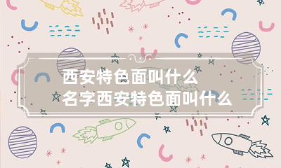 西安特色面叫什么名字 西安特色面叫什么名字怎么写