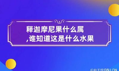 释迦摩尼果什么属,谁知道这是什么水果?肉是甜的