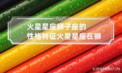 火星星座狮子座的性格特征 火星星座在狮子座