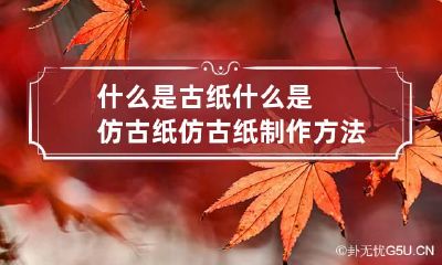 什么是古纸什么是仿古纸 仿古纸制作方法