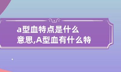a型血特点是什么意思,A型血有什么特性