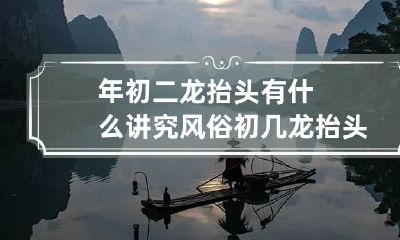 年初二龙抬头有什么讲究风俗 初几龙抬头