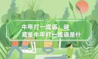 牛年打一成语：谜底是 牛年打一成语是什么成语