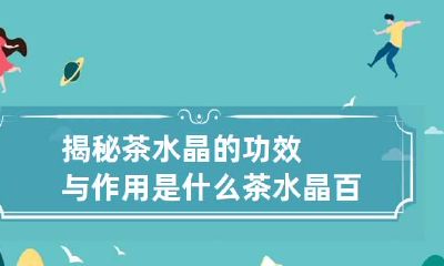 揭秘茶水晶的功效与作用是什么 茶水晶百度百科