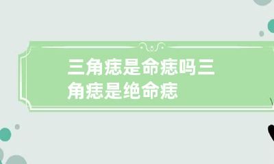 三角痣是命痣吗 三角痣是绝命痣