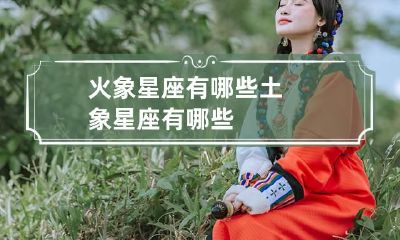 火象星座有哪些 土象星座有哪些