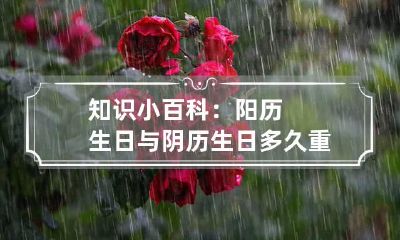 知识小百科：阳历生日与阴历生日多久重复一次