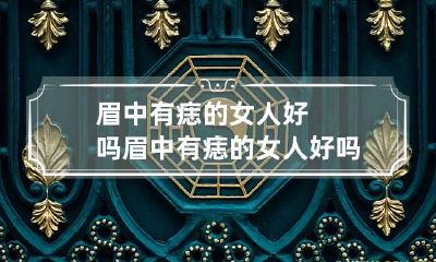 眉中有痣的女人好吗 眉中有痣的女人好吗图片