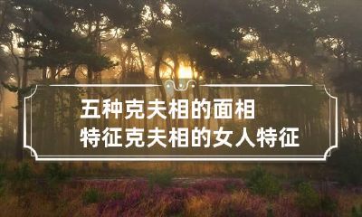 五种克夫相的面相特征 克夫相的女人特征性格