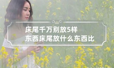 床尾千万别放5样东西 床尾放什么东西比较好