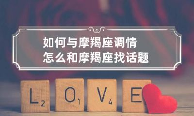 如何与摩羯座调情 怎么和摩羯座找话题
