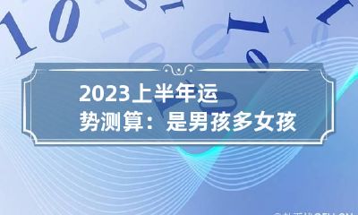 2023上半年运势测算：是男孩多女孩多 2023年容易生男孩的生肖