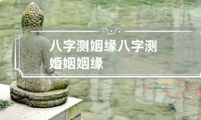 八字测姻缘 八字测婚姻姻缘
