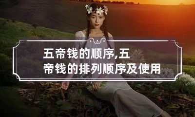 五帝钱的顺序,五帝钱的排列顺序及使用方法