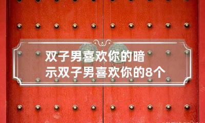 双子男喜欢你的暗示 双子男喜欢你的8个预兆