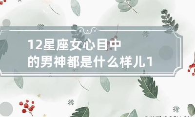 12星座女心目中的男神都是什么样儿 12星座女嫁给哪个星座男
