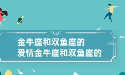 金牛座和双鱼座的爱情 金牛座和双鱼座的爱情怎么样