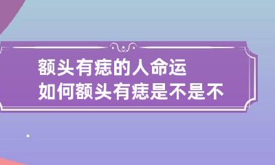 额头有痣的人命运如何 额头有痣是不是不好