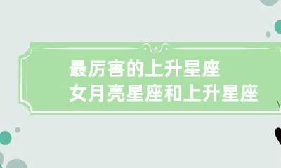 最厉害的上升星座女 月亮星座和上升星座查询表