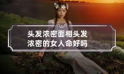 头发浓密面相 头发浓密的女人命好吗