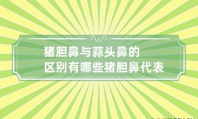 猪胆鼻与蒜头鼻的区别有哪些 猪胆鼻代表人物