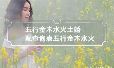五行金木水火土婚配查询表 五行金木水火土婚姻怎样配