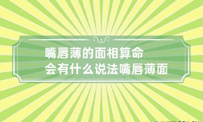 嘴唇薄的面相算命会有什么说法 嘴唇薄面相学