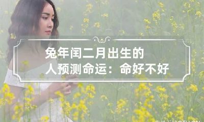 兔年闰二月出生的人预测命运：命好不好