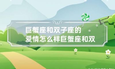 巨蟹座和双子座的爱情怎么样 巨蟹座和双子座和吗?