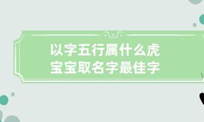 以字五行属什么 虎宝宝取名字最佳字