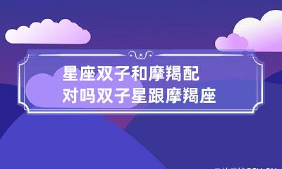 星座双子和摩羯配对吗 双子星跟摩羯座
