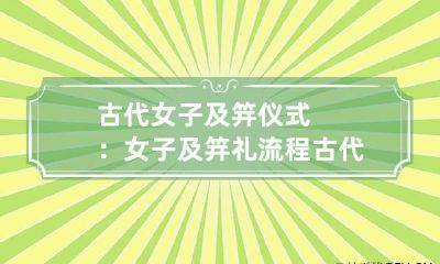 古代女子及笄仪式：女子及笄礼流程 古代女子及笄是什么意思啊