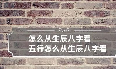 怎么从生辰八字看五行 怎么从生辰八字看五行缺啥