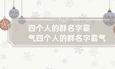 四个人的群名字霸气 四个人的群名字霸气女生