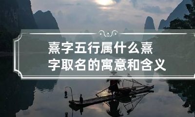熹字五行属什么 熹字取名的寓意和含义