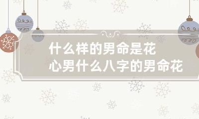什么样的男命是花心男 什么八字的男命花心