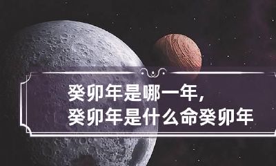 癸卯年是哪一年,癸卯年是什么命 癸卯年生是什么命