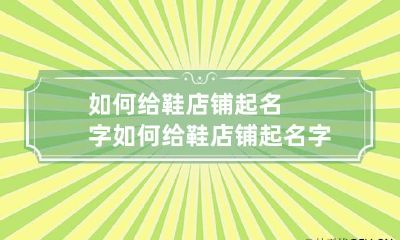 如何给鞋店铺起名字 如何给鞋店铺起名字霸气