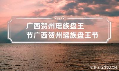 广西贺州瑶族盘王节 广西贺州瑶族盘王节旅游开发思路