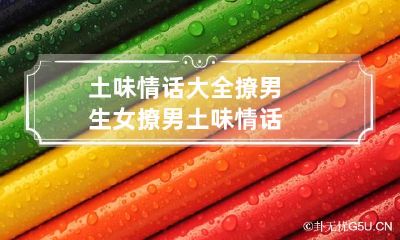 土味情话大全撩男生 女撩男土味情话