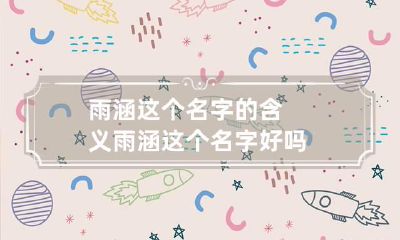 雨涵这个名字的含义 雨涵这个名字好吗