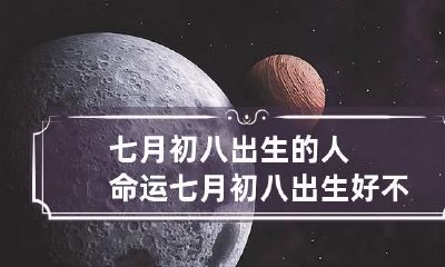 七月初八出生的人命运 七月初八出生好不好