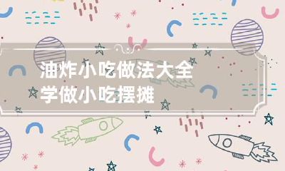 油炸小吃做法大全 学做小吃摆摊