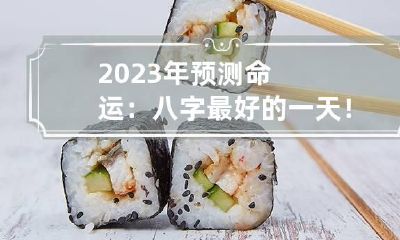 2023年预测命运：八字最好的一天！2023年出生富贵八字