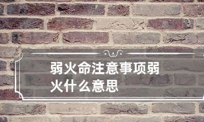 弱火命注意事项 弱火什么意思