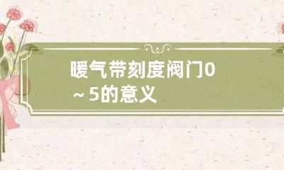暖气带刻度阀门0～5的意义