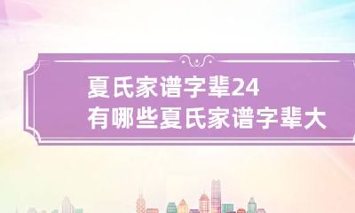 夏氏家谱字辈24有哪些 夏氏家谱字辈大全书