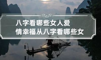 八字看哪些女人爱情幸福 从八字看哪些女人命好