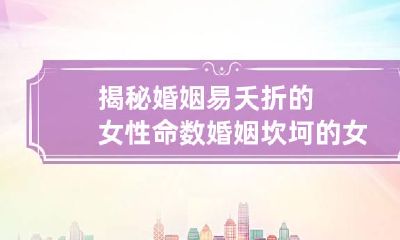 揭秘婚姻易夭折的女性命数 婚姻坎坷的女人命会好吗
