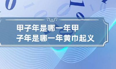 甲子年是哪一年 甲子年是哪一年黄巾起义